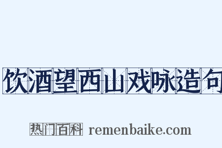 饮酒望西山戏咏造句是什么意思的图片